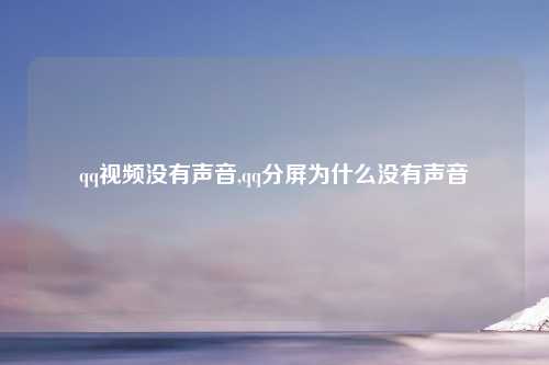 qq视频没有声音,qq分屏为什么没有声音