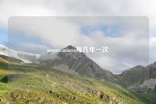 mama,mama每几年一次