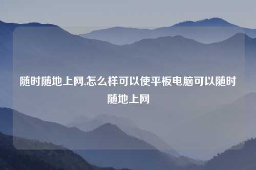 随时随地上网,怎么样可以使平板电脑可以随时随地上网