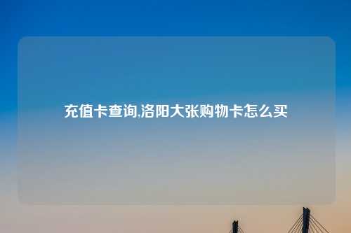 充值卡查询,洛阳大张购物卡怎么买