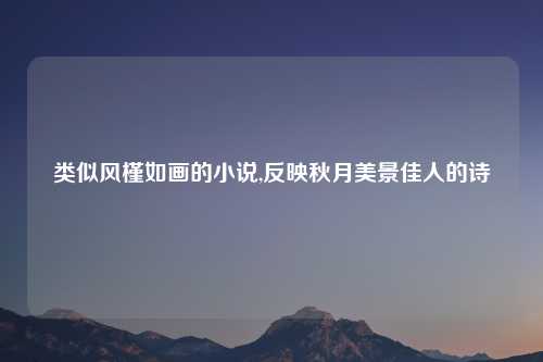 类似风槿如画的小说,反映秋月美景佳人的诗