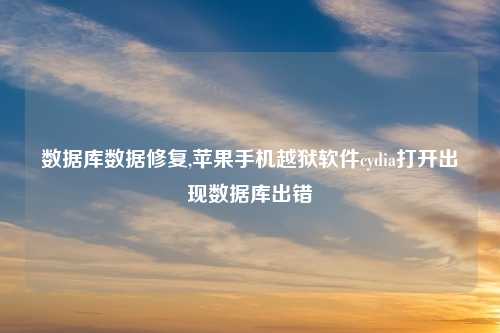 数据库数据修复,苹果手机越狱软件cydia打开出现数据库出错