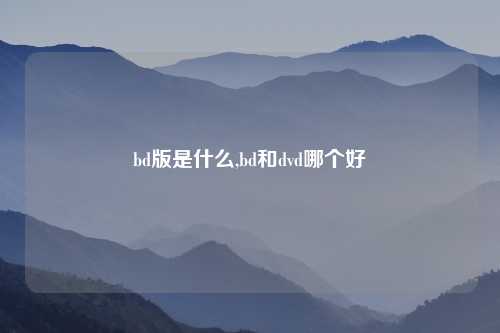 bd版是什么,bd和dvd哪个好