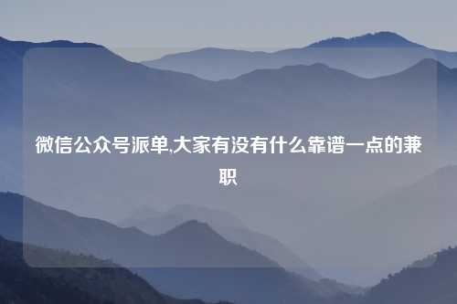 微信公众号派单,大家有没有什么靠谱一点的兼职