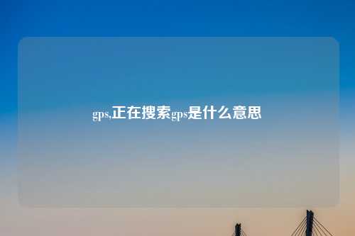 gps,正在搜索gps是什么意思