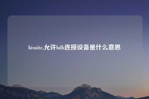 hisuite,允许hdb连接设备是什么意思