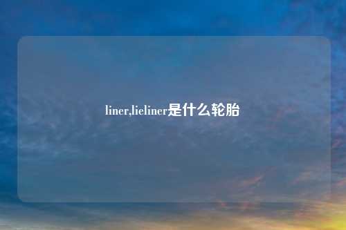 liner,lieliner是什么轮胎
