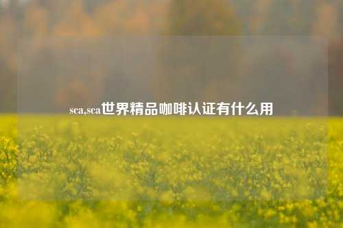 sca,sca世界精品咖啡认证有什么用