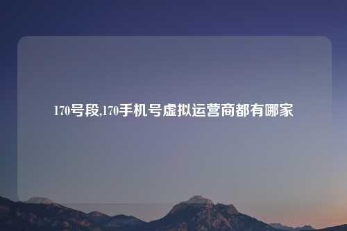 170号段,170手机号虚拟运营商都有哪家