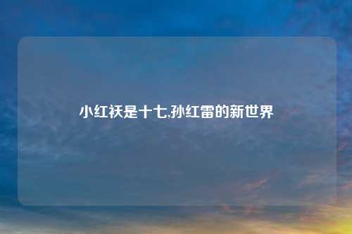小红袄是十七,孙红雷的新世界