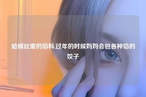 蛤蟆吐蜜的馅料,过年的时候妈妈会包各种馅的饺子