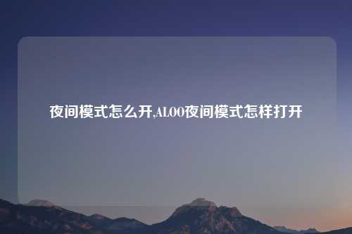 夜间模式怎么开,ALOO夜间模式怎样打开