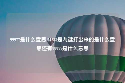 99977是什么意思,54233是九键打出来的是什么意思还有99977是什么意思