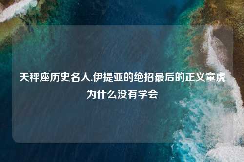 天秤座历史名人,伊提亚的绝招最后的正义童虎为什么没有学会
