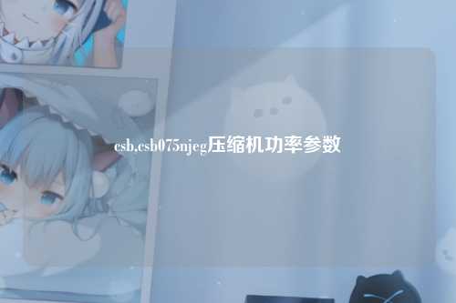 csb,csb075njeg压缩机功率参数