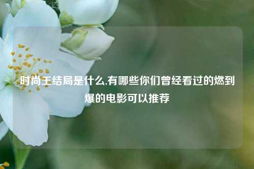 时尚王结局是什么,有哪些你们曾经看过的燃到爆的电影可以推荐