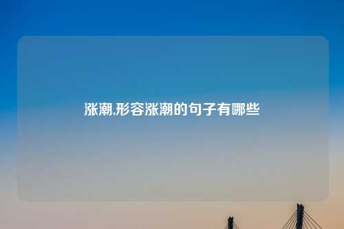 涨潮,形容涨潮的句子有哪些