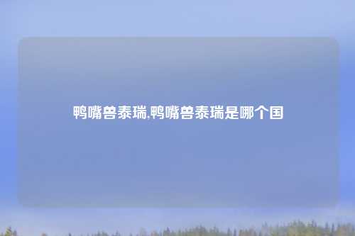 鸭嘴兽泰瑞,鸭嘴兽泰瑞是哪个国