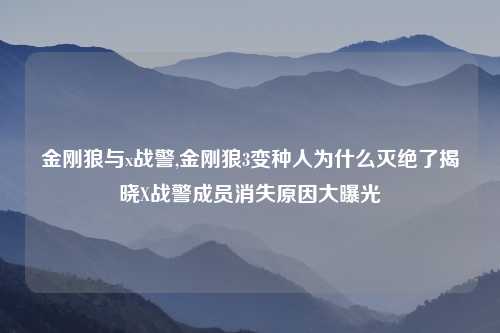 金刚狼与x战警,金刚狼3变种人为什么灭绝了揭晓X战警成员消失原因大曝光
