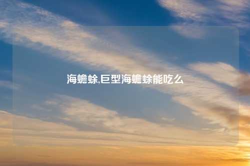 海蟾蜍,巨型海蟾蜍能吃么
