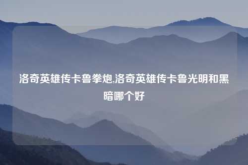 洛奇英雄传卡鲁拳炮,洛奇英雄传卡鲁光明和黑暗哪个好