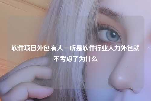 软件项目外包,有人一听是软件行业人力外包就不考虑了为什么