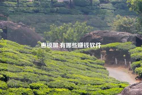 惠锁屏,有哪些赚钱软件