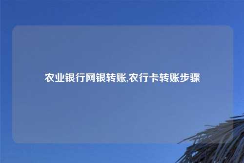 农业银行网银转账,农行卡转账步骤