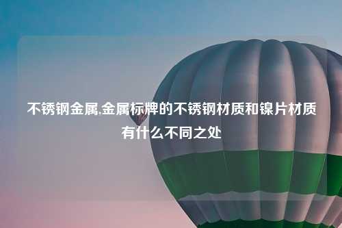 不锈钢金属,金属标牌的不锈钢材质和镍片材质有什么不同之处