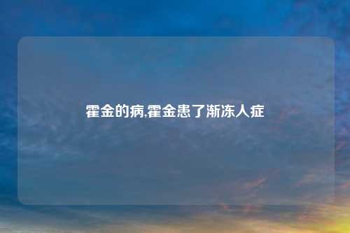 霍金的病,霍金患了渐冻人症