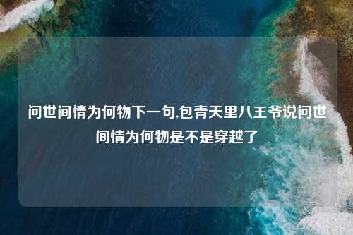 问世间情为何物下一句,包青天里八王爷说问世间情为何物是不是穿越了