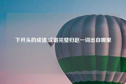 下开头的成语,成语完璧归赵一词出自哪里