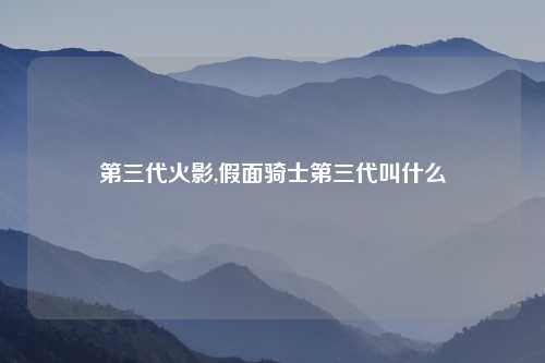 第三代火影,假面骑士第三代叫什么