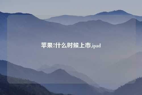 苹果7什么时候上市,ipad