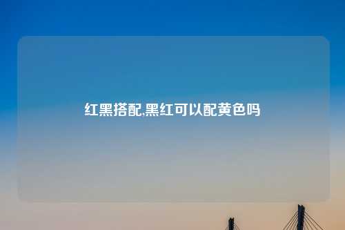 红黑搭配,黑红可以配黄色吗