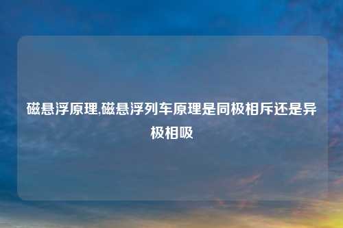 磁悬浮原理,磁悬浮列车原理是同极相斥还是异极相吸