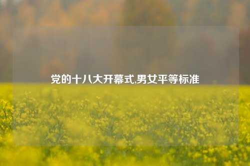 党的十八大开幕式,男女平等标准