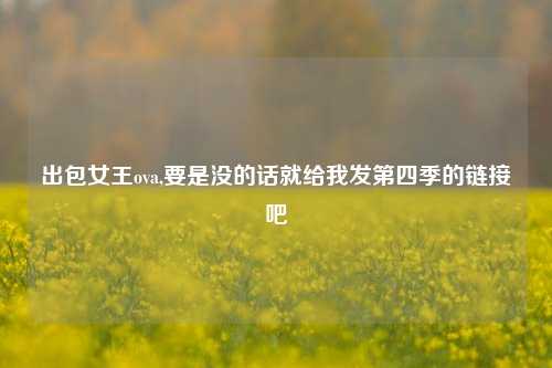 出包女王ova,要是没的话就给我发第四季的链接吧