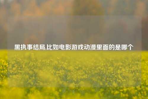 黑执事结局,比如电影游戏动漫里面的是哪个