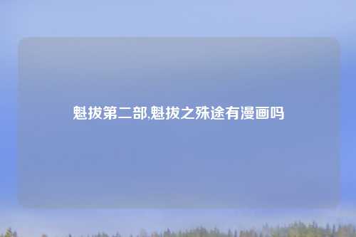 魁拔第二部,魁拔之殊途有漫画吗