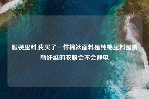 服装里料,我买了一件棉袄面料是纯棉里料是聚酯纤维的衣服会不会静电
