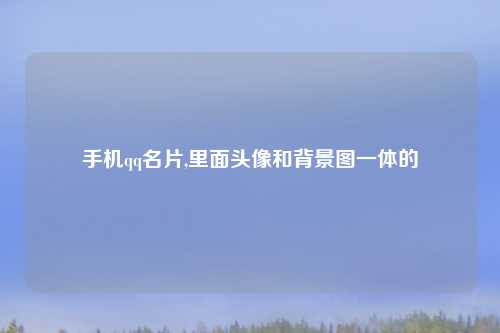 手机qq名片,里面头像和背景图一体的