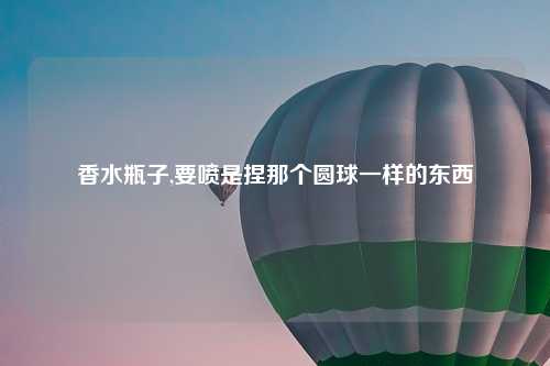 香水瓶子,要喷是捏那个圆球一样的东西