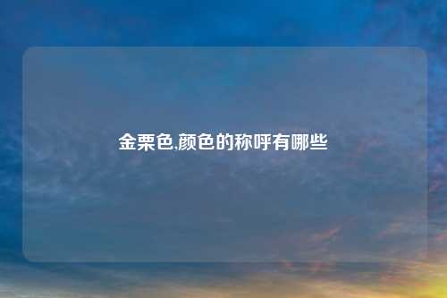 金栗色,颜色的称呼有哪些
