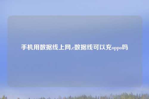 手机用数据线上网,c数据线可以充oppo吗