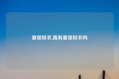 夏侯轻衣,真有夏侯轻衣吗