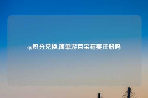 qq积分兑换,简单游百宝箱要注册吗