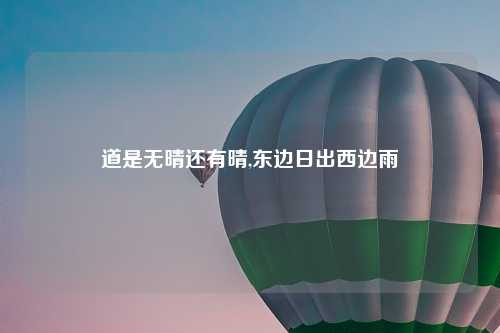 道是无晴还有晴,东边日出西边雨