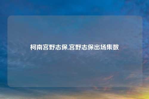 柯南宫野志保,宫野志保出场集数