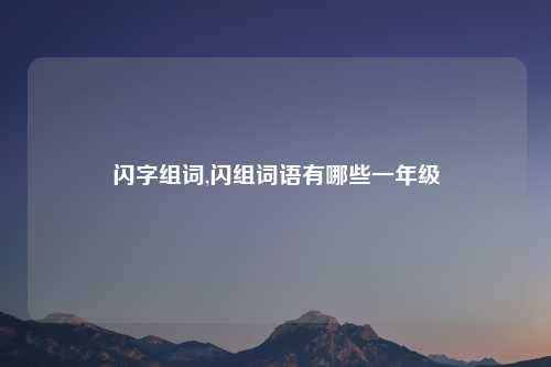 闪字组词,闪组词语有哪些一年级